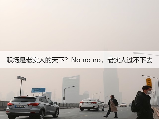职场是老实人的天下?No no no,老实人过不下去(图3) 职场是老实人的天下?No no no,老实人过不下去(图3)