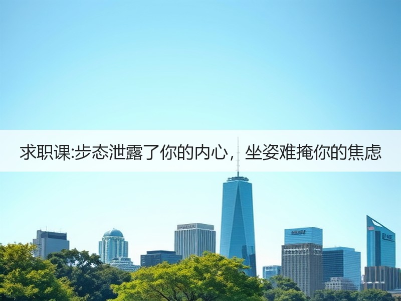 求职课:步态泄露了你的内心，坐姿难掩你的焦虑
