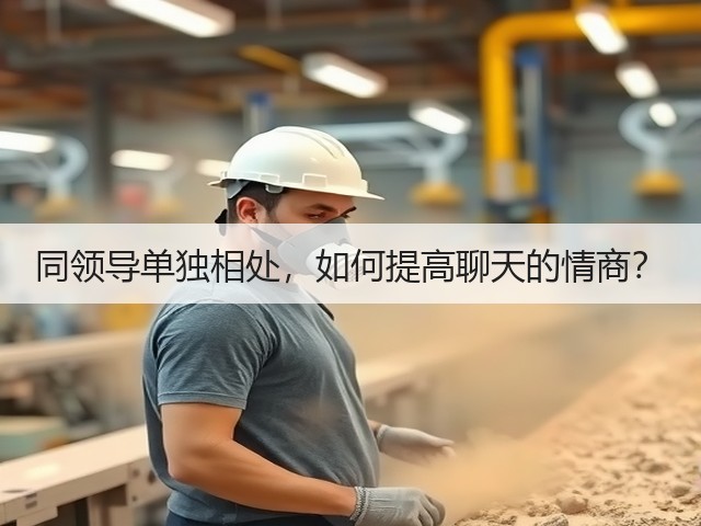同领导单独相处,如何提高聊天的情商?(图3) 同领导单独相处,如何提高聊天的情商?(图3)