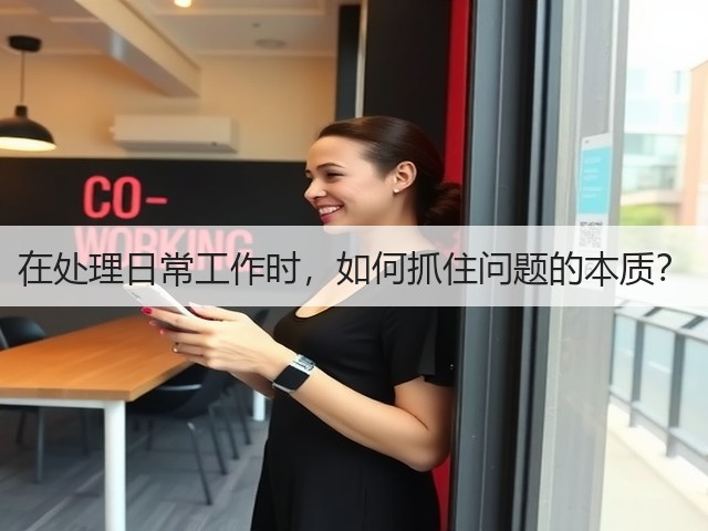 在处理日常工作时,如何抓住问题的本质?(图2) 在处理日常工作时,如何抓住问题的本质?(图2)