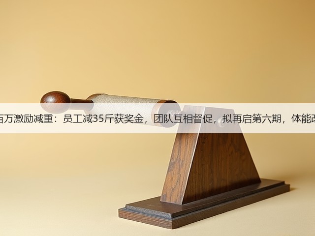 科技公司投百万激励减重:员工减35斤获奖金,团队互相督促,拟再启第六期,体能改善氛围向好(图1) 科技公司投百万激励减重:员工减35斤获奖金,团队互相督促,拟再启第六期,体能改善氛围向好(图1)