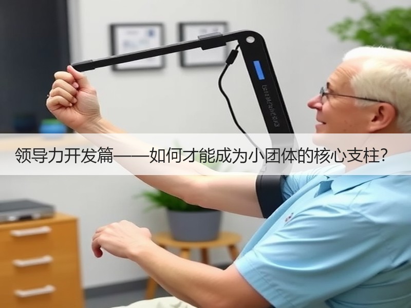 领导力开发篇——如何才能成为小团体的核心支柱？