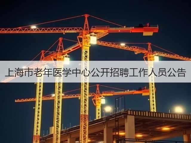 上海市老年医学中心公开招聘工作人员公告(图1) 上海市老年医学中心公开招聘工作人员公告(图1)