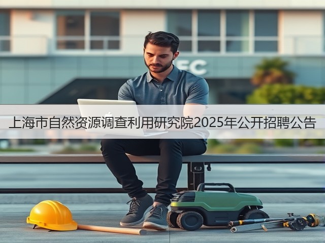 上海市自然资源调查利用研究院2025年公开招聘公告(图3) 上海市自然资源调查利用研究院2025年公开招聘公告(图3)