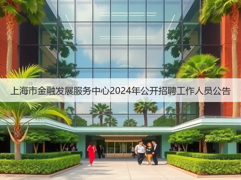 上海市金融发展服务中心2024年公开招聘工作人员公告