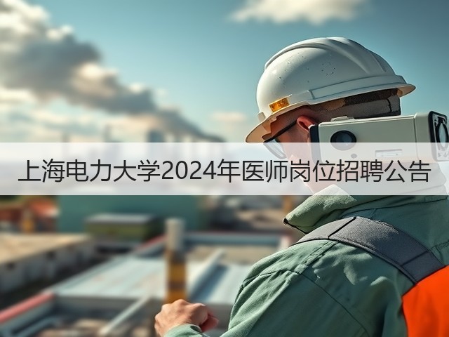 上海电力大学2024年医师岗位招聘公告(图2) 上海电力大学2024年医师岗位招聘公告(图2)