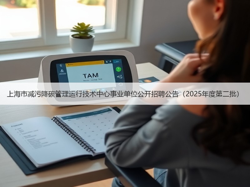 上海市减污降碳管理运行技术中心事业单位公开招聘公告（2025年度第二批）