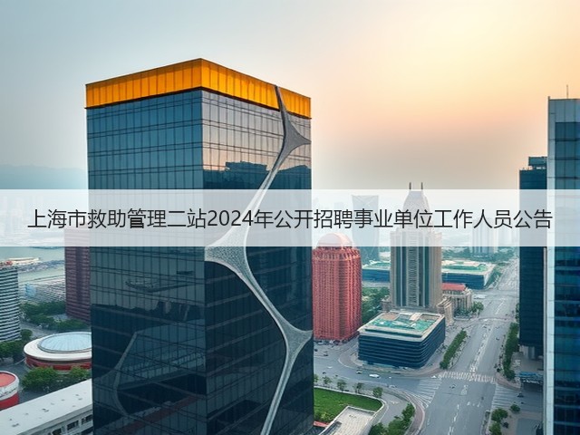 上海市救助管理二站2024年公开招聘事业单位工作人员公告(图3) 上海市救助管理二站2024年公开招聘事业单位工作人员公告(图3)