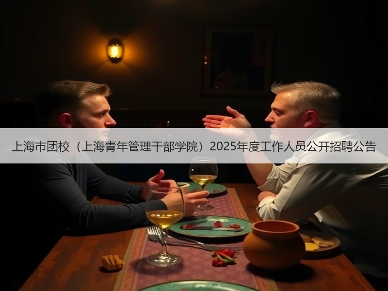 上海市团校（上海青年管理干部学院）2025年度工作人员公开招聘公告