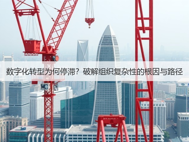 数字化转型为何停滞?破解组织复杂性的根因与路径(图2) 数字化转型为何停滞?破解组织复杂性的根因与路径(图2)