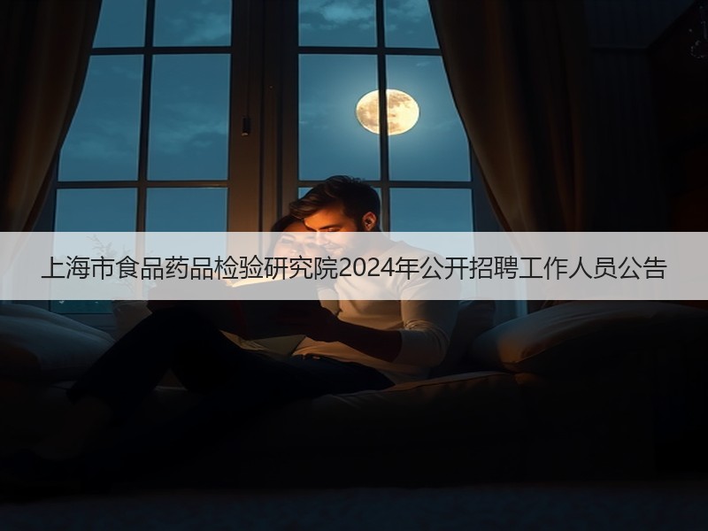 上海市食品药品检验研究院2024年公开招聘工作人员公告