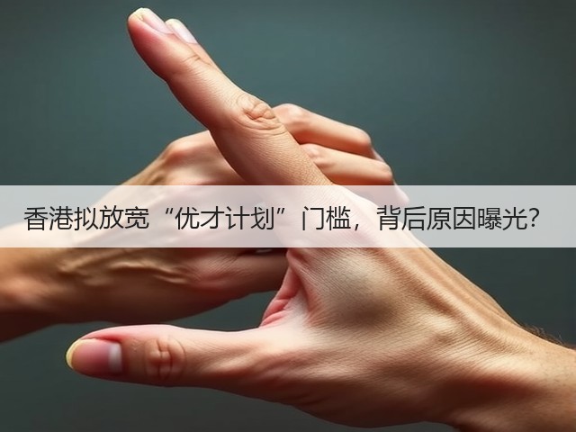 香港拟放宽“优才计划”门槛,背后原因曝光?(图2) 香港拟放宽“优才计划”门槛,背后原因曝光?(图2)