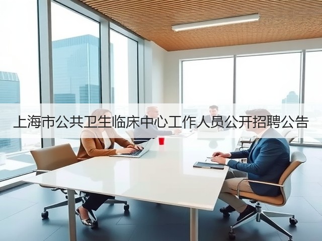 上海市公共卫生临床中心工作人员公开招聘公告(图2) 上海市公共卫生临床中心工作人员公开招聘公告(图2)