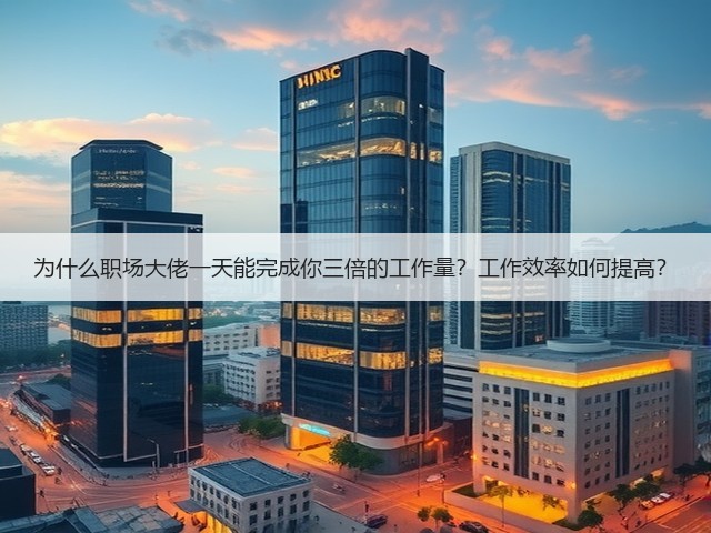 为什么职场大佬一天能完成你三倍的工作量?工作效率如何提高?(图3) 为什么职场大佬一天能完成你三倍的工作量?工作效率如何提高?(图3)
