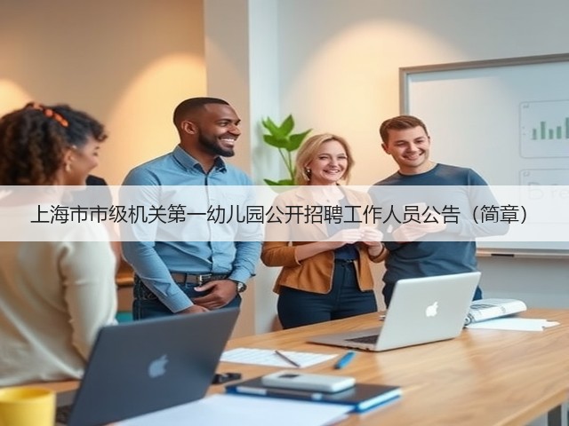 上海市市级机关第一幼儿园公开招聘工作人员公告(简章)(图3) 上海市市级机关第一幼儿园公开招聘工作人员公告(简章)(图3)
