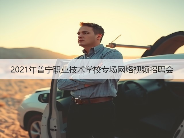 2021年普宁职业技术学校专场网络视频招聘会(图3) 2021年普宁职业技术学校专场网络视频招聘会(图3)