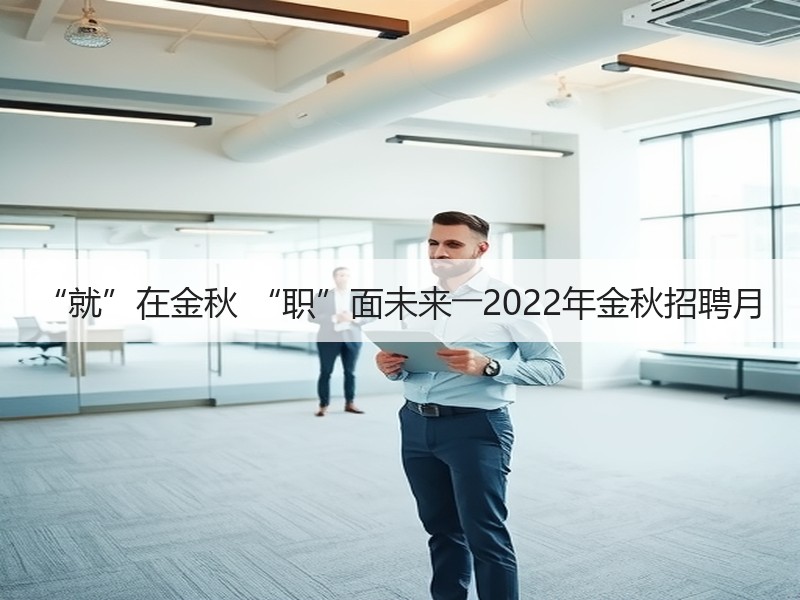 “就”在金秋 “职”面未来――2022年金秋招聘月