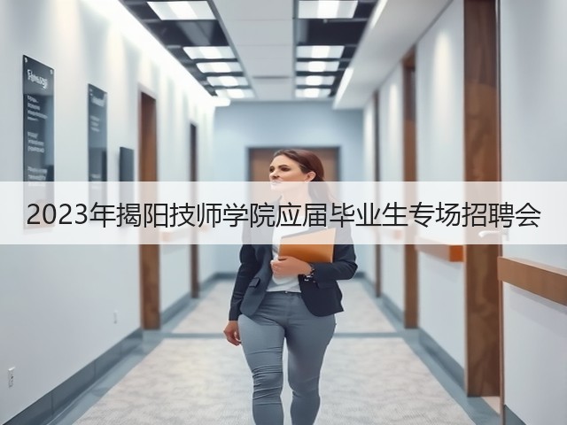 2023年揭阳技师学院应届毕业生专场招聘会(图1) 2023年揭阳技师学院应届毕业生专场招聘会(图1)