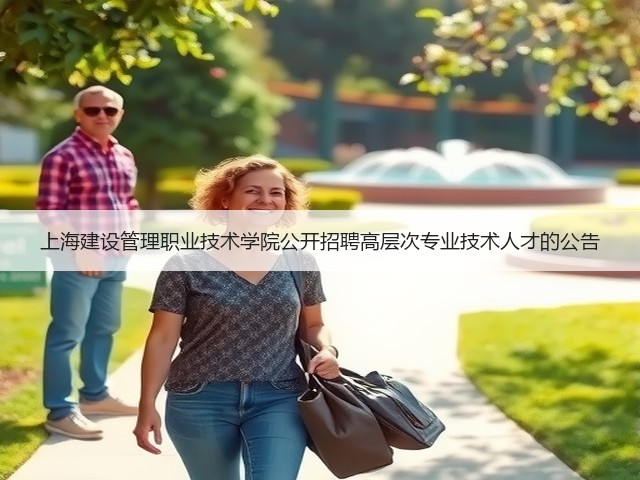 上海建设管理职业技术学院公开招聘高层次专业技术人才的公告(图1) 上海建设管理职业技术学院公开招聘高层次专业技术人才的公告(图1)