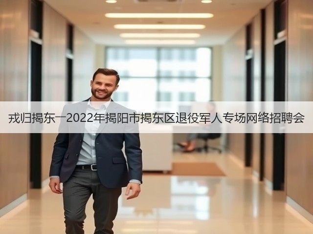戎归揭东――2022年揭阳市揭东区退役军人专场网络招聘会(图1) 戎归揭东――2022年揭阳市揭东区退役军人专场网络招聘会(图1)