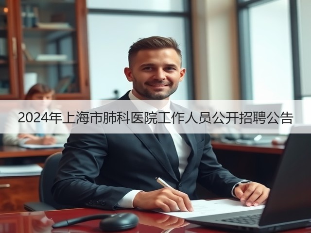 2024年上海市肺科医院工作人员公开招聘公告(图2) 2024年上海市肺科医院工作人员公开招聘公告(图2)