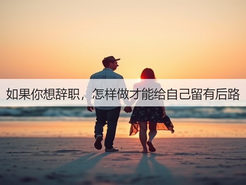 如果你想辞职，怎样做才能给自己留有后路