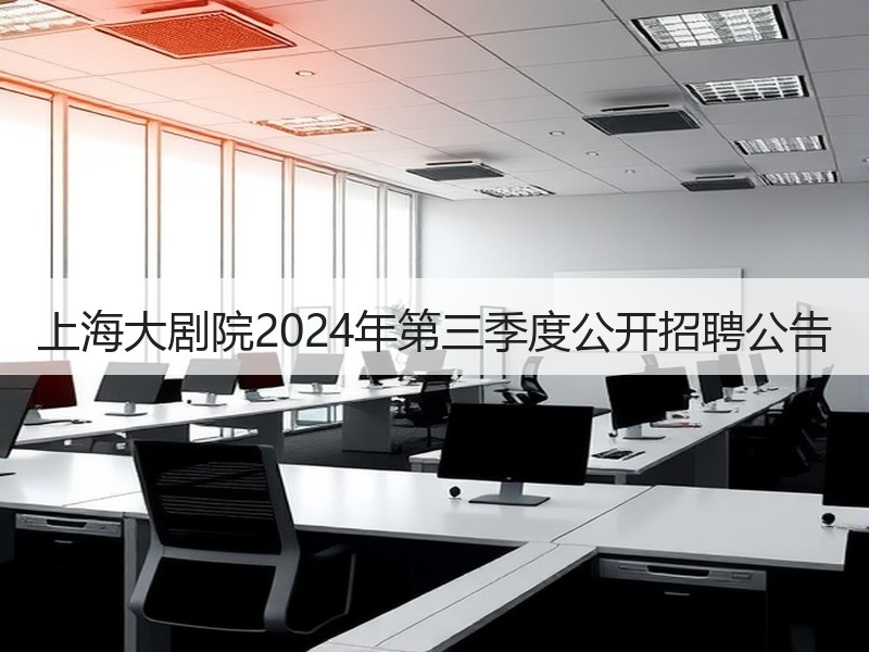 上海大剧院2024年第三季度公开招聘公告