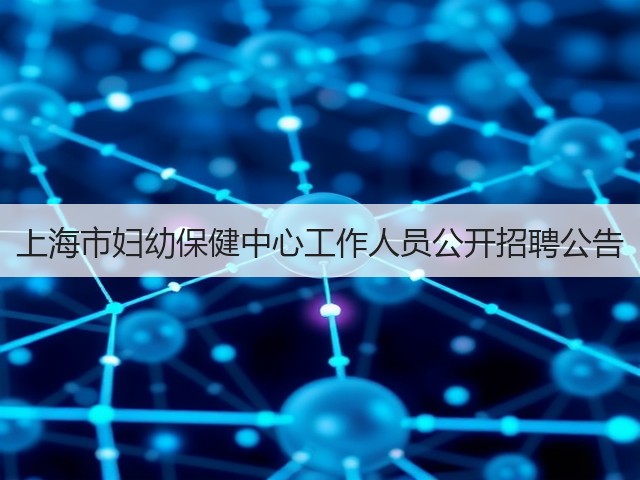 上海市妇幼保健中心工作人员公开招聘公告(图1) 上海市妇幼保健中心工作人员公开招聘公告(图1)