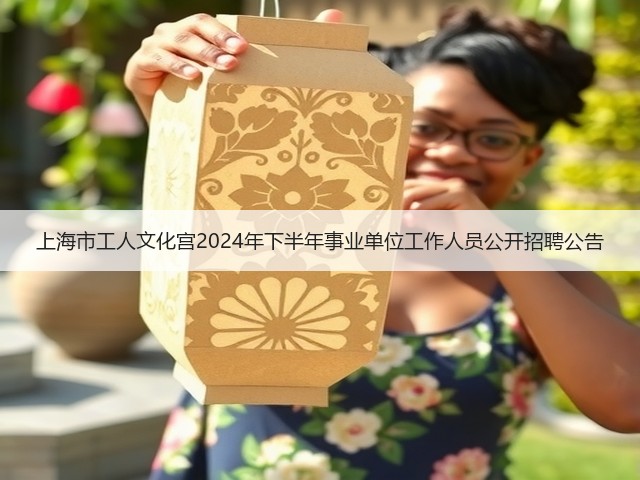 上海市工人文化宫2024年下半年事业单位工作人员公开招聘公告(图1)
