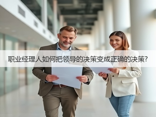 职业经理人如何把领导的决策变成正确的决策?(图1)