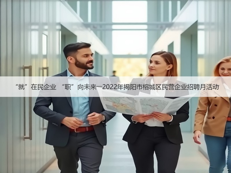“就”在民企业 “职”向未来――2022年揭阳市榕城区民营企业招聘月活动