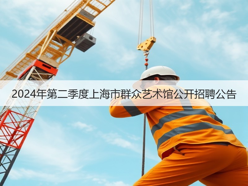 2024年第二季度上海市群众艺术馆公开招聘公告