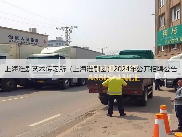 上海淮剧艺术传习所(上海淮剧团)2024年公开招聘公告(图1) 上海淮剧艺术传习所(上海淮剧团)2024年公开招聘公告(图1)