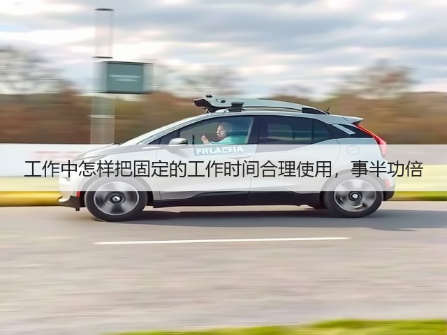 工作中怎样把固定的工作时间合理使用，事半功倍(图2)