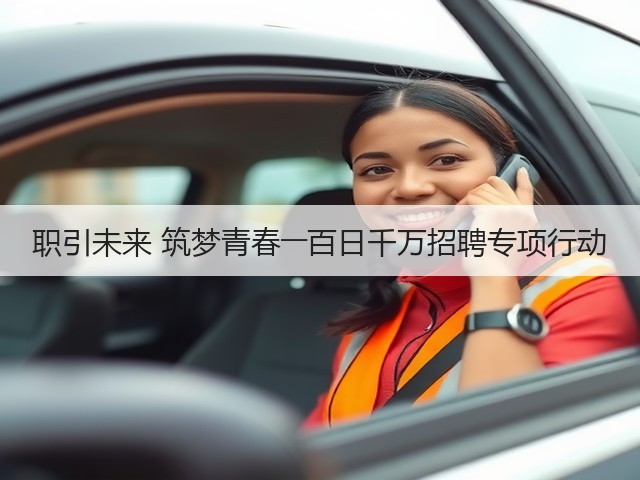 职引未来 筑梦青春――百日千万招聘专项行动(图1) 职引未来 筑梦青春――百日千万招聘专项行动(图1)