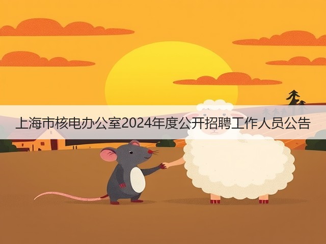 上海市核电办公室2024年度公开招聘工作人员公告(图2) 上海市核电办公室2024年度公开招聘工作人员公告(图2)