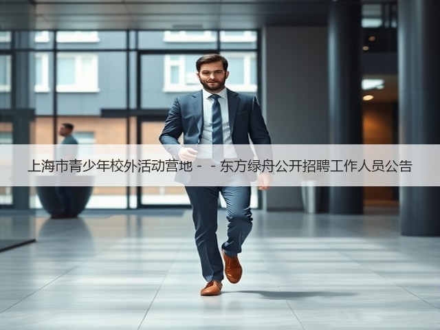 上海市青少年校外活动营地－－东方绿舟公开招聘工作人员公告(图2)