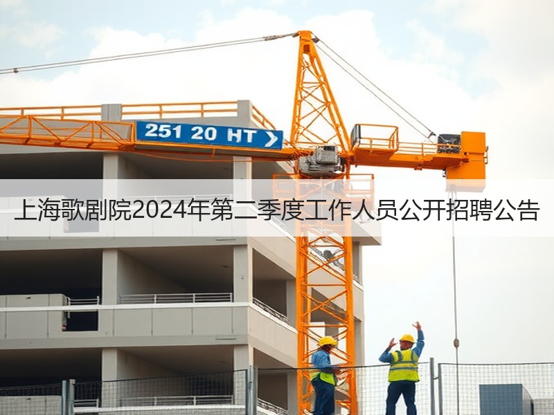 上海歌剧院2024年第二季度工作人员公开招聘公告