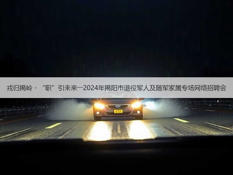 戎归揭岭・“职”引未来――2024年揭阳市退役军人及随军家属专场网络招聘会