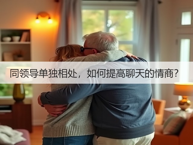 同领导单独相处,如何提高聊天的情商?(图1) 同领导单独相处,如何提高聊天的情商?(图1)