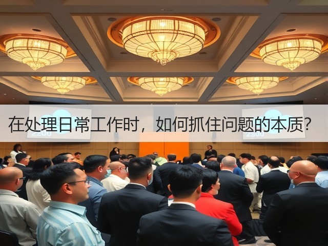 在处理日常工作时,如何抓住问题的本质?(图2) 在处理日常工作时,如何抓住问题的本质?(图2)