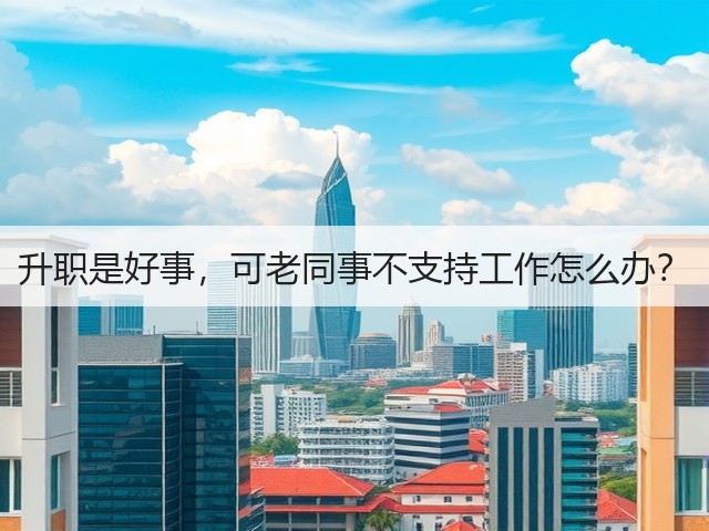 升职是好事,可老同事不支持工作怎么办?(图1) 升职是好事,可老同事不支持工作怎么办?(图1)