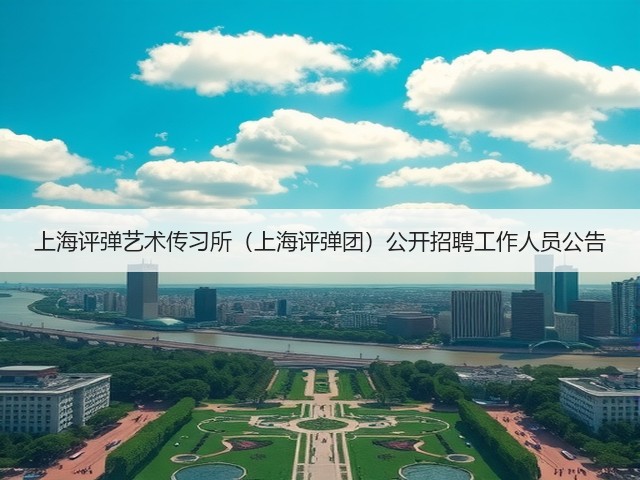 上海评弹艺术传习所（上海评弹团）公开招聘工作人员公告(图3)