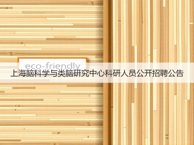 上海脑科学与类脑研究中心科研人员公开招聘公告(图3) 上海脑科学与类脑研究中心科研人员公开招聘公告(图3)