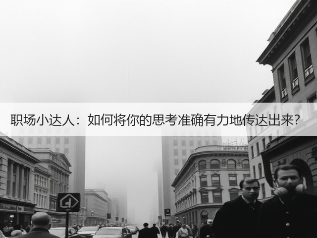 职场小达人:如何将你的思考准确有力地传达出来?(图1) 职场小达人:如何将你的思考准确有力地传达出来?(图1)