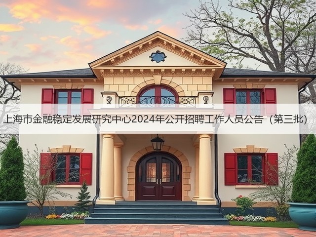 上海市金融稳定发展研究中心2024年公开招聘工作人员公告(第三批)(图1) 上海市金融稳定发展研究中心2024年公开招聘工作人员公告(第三批)(图1)