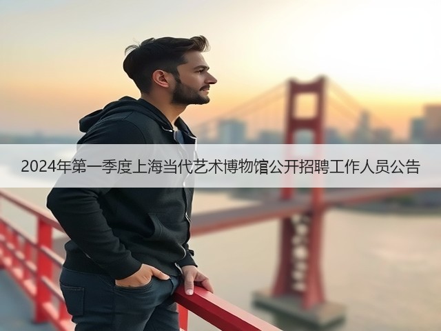 2024年第一季度上海当代艺术博物馆公开招聘工作人员公告(图1) 2024年第一季度上海当代艺术博物馆公开招聘工作人员公告(图1)
