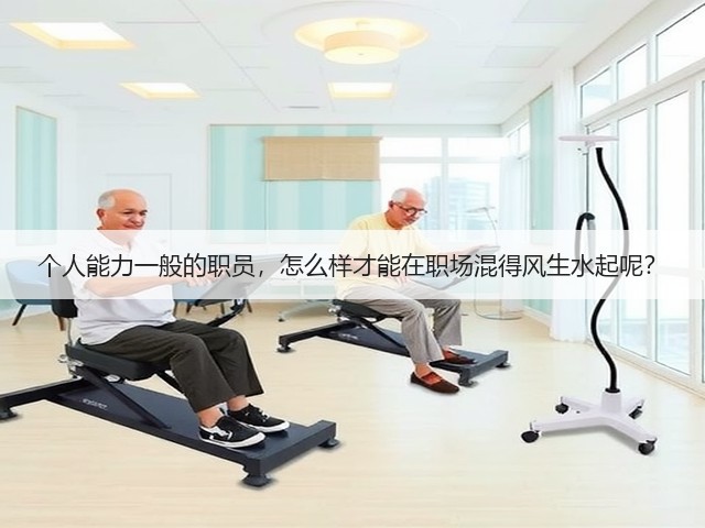 个人能力一般的职员,怎么样才能在职场混得风生水起呢?(图2) 个人能力一般的职员,怎么样才能在职场混得风生水起呢?(图2)