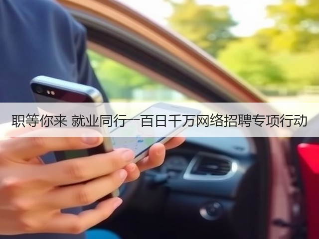 职等你来 就业同行――百日千万网络招聘专项行动(图1)