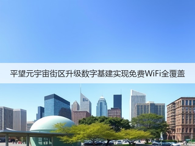 平望元宇宙街区升级数字基建实现免费WiFi全覆盖(图2) 平望元宇宙街区升级数字基建实现免费WiFi全覆盖(图2)